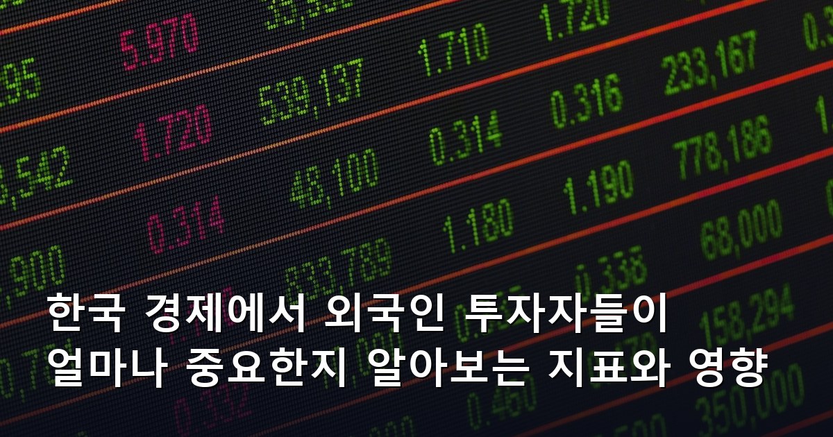 한국 경제에서 외국인 투자자들이 얼마나 중요한지 알아보는 지표와 영향